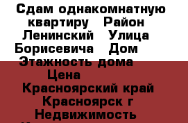 Сдам однакомнатную квартиру › Район ­ Ленинский › Улица ­ Борисевича › Дом ­ 2 › Этажность дома ­ 9 › Цена ­ 11 000 - Красноярский край, Красноярск г. Недвижимость » Квартиры аренда   . Красноярский край